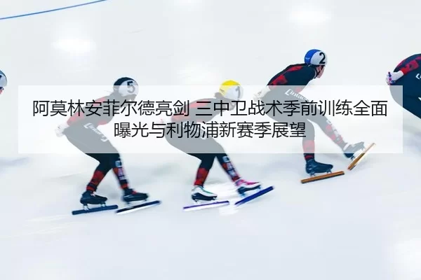 a-mo-lin-an-fei-er-de-liang-jian-san-zhong-wei-zhan-shu-ji-qian-xun-lian-quan-mian-bao-guang-yu-li-wu-pu-xin-sai-ji-2-693.jpg