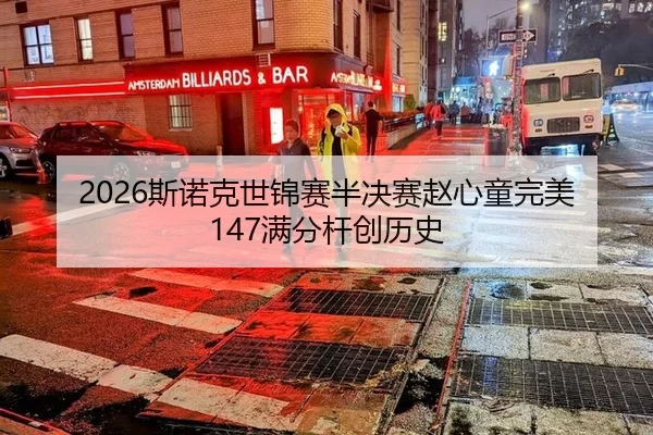 2026斯诺克世锦赛半决赛赵心童完美147满分杆创历史